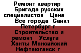 Ремонт квартир . Бригада русских специалистов › Цена ­ 150 - Все города, Санкт-Петербург г. Строительство и ремонт » Услуги   . Ханты-Мансийский,Нефтеюганск г.